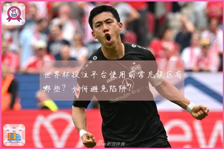 世界杯投注平台使用前常见误区有哪些？如何避免陷阱？