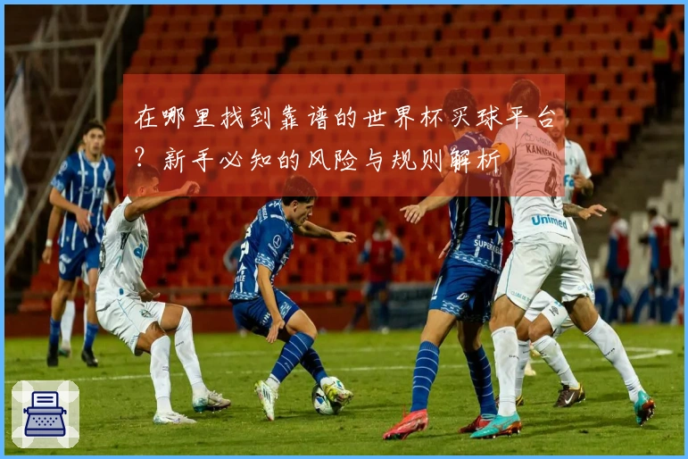 在哪里找到靠谱的世界杯买球平台？新手必知的风险与规则解析