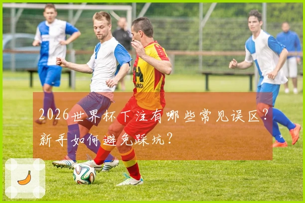 2026世界杯下注有哪些常见误区？新手如何避免踩坑？