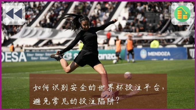 如何识别安全的世界杯投注平台，避免常见的投注陷阱？